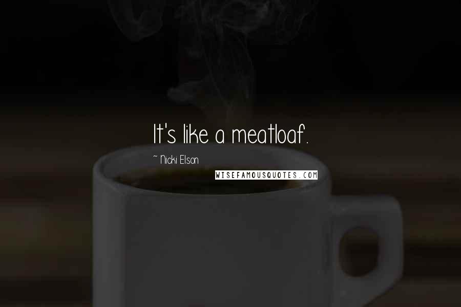 Nicki Elson Quotes: It's like a meatloaf.