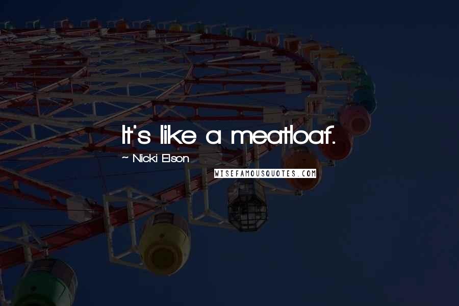 Nicki Elson Quotes: It's like a meatloaf.