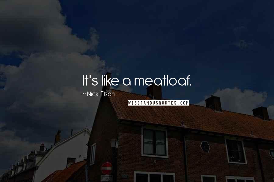 Nicki Elson Quotes: It's like a meatloaf.