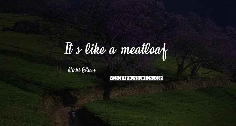 Nicki Elson Quotes: It's like a meatloaf.