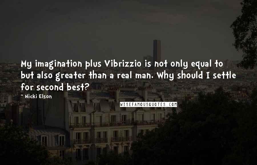 Nicki Elson Quotes: My imagination plus Vibrizzio is not only equal to but also greater than a real man. Why should I settle for second best?