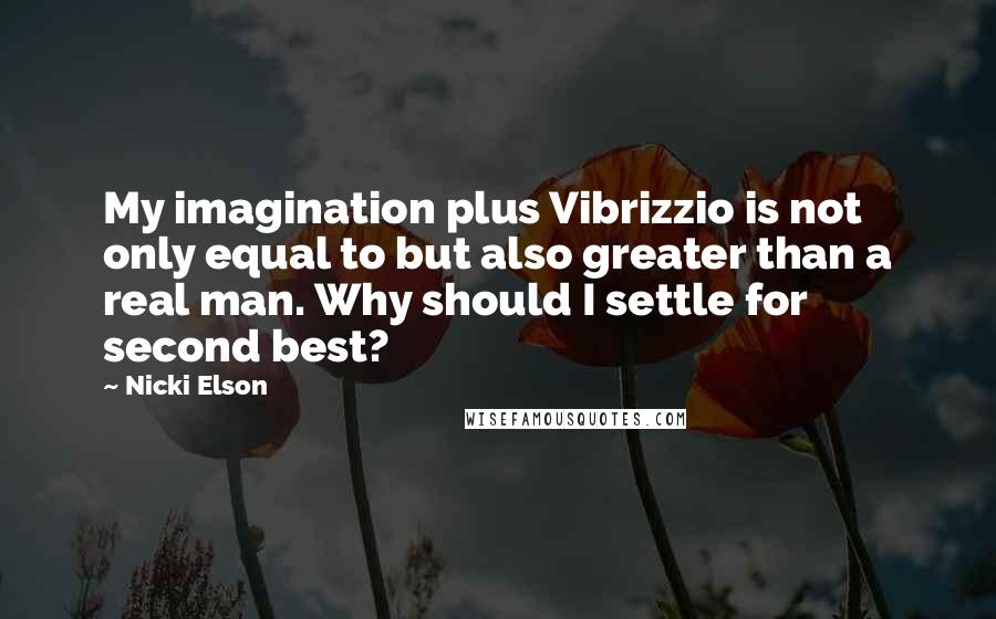 Nicki Elson Quotes: My imagination plus Vibrizzio is not only equal to but also greater than a real man. Why should I settle for second best?