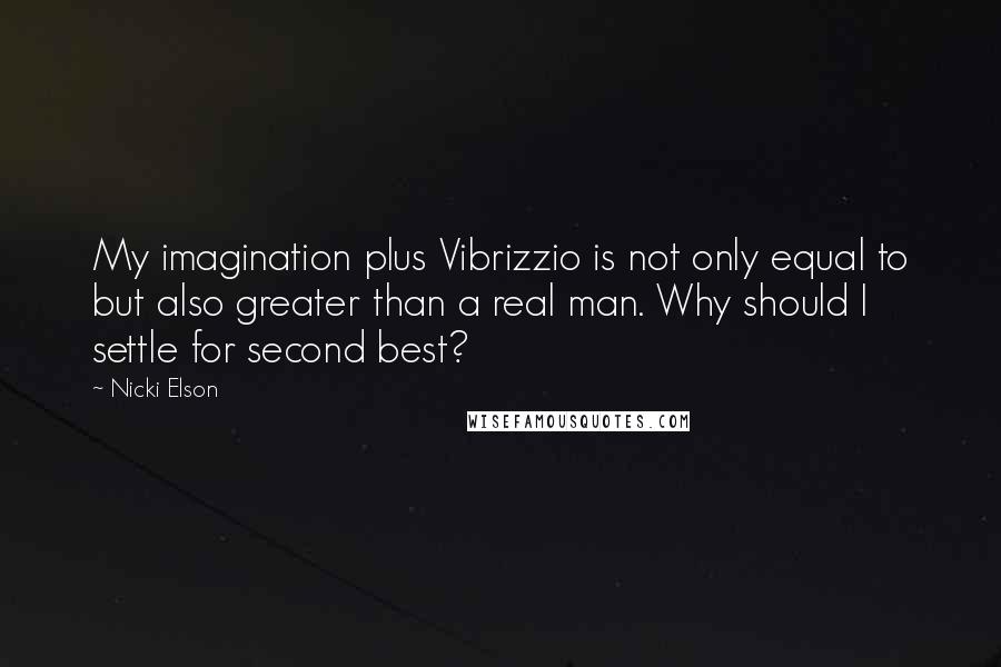 Nicki Elson Quotes: My imagination plus Vibrizzio is not only equal to but also greater than a real man. Why should I settle for second best?