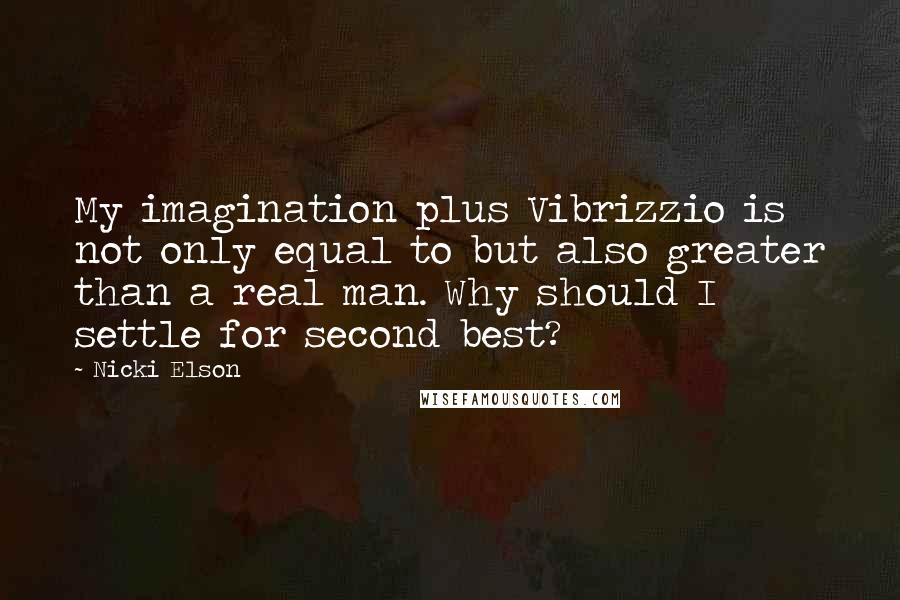 Nicki Elson Quotes: My imagination plus Vibrizzio is not only equal to but also greater than a real man. Why should I settle for second best?