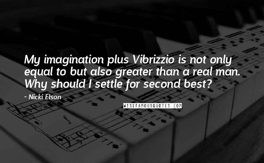 Nicki Elson Quotes: My imagination plus Vibrizzio is not only equal to but also greater than a real man. Why should I settle for second best?