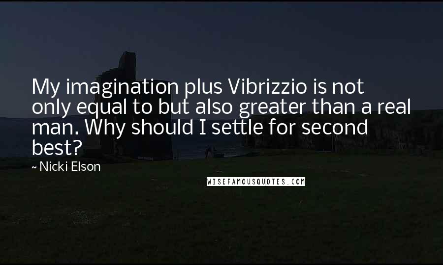 Nicki Elson Quotes: My imagination plus Vibrizzio is not only equal to but also greater than a real man. Why should I settle for second best?