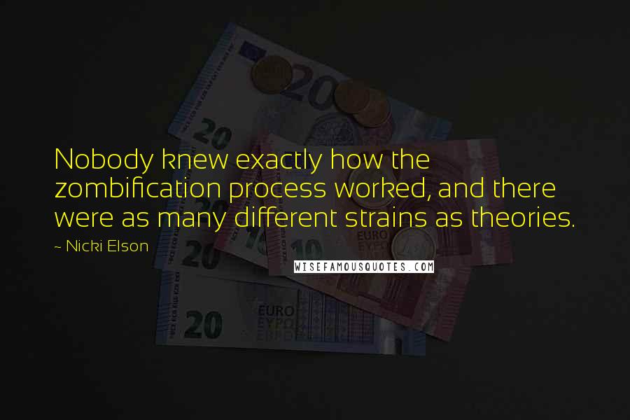 Nicki Elson Quotes: Nobody knew exactly how the zombification process worked, and there were as many different strains as theories.