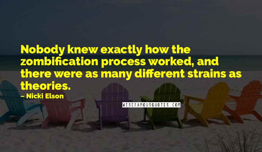 Nicki Elson Quotes: Nobody knew exactly how the zombification process worked, and there were as many different strains as theories.