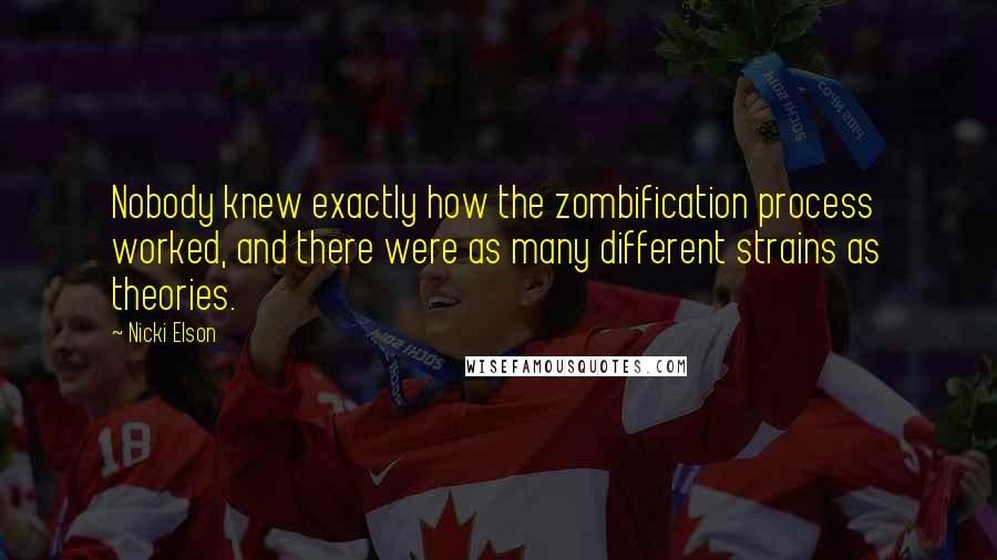 Nicki Elson Quotes: Nobody knew exactly how the zombification process worked, and there were as many different strains as theories.