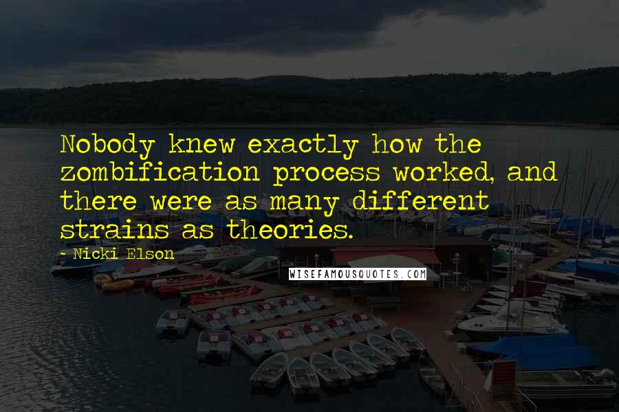 Nicki Elson Quotes: Nobody knew exactly how the zombification process worked, and there were as many different strains as theories.