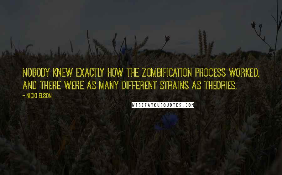 Nicki Elson Quotes: Nobody knew exactly how the zombification process worked, and there were as many different strains as theories.