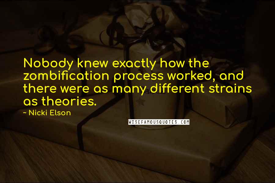 Nicki Elson Quotes: Nobody knew exactly how the zombification process worked, and there were as many different strains as theories.