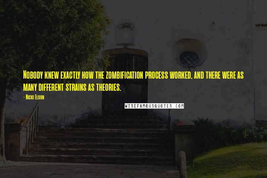Nicki Elson Quotes: Nobody knew exactly how the zombification process worked, and there were as many different strains as theories.