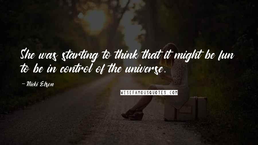 Nicki Elson Quotes: She was starting to think that it might be fun to be in control of the universe.