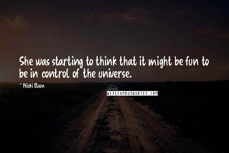 Nicki Elson Quotes: She was starting to think that it might be fun to be in control of the universe.