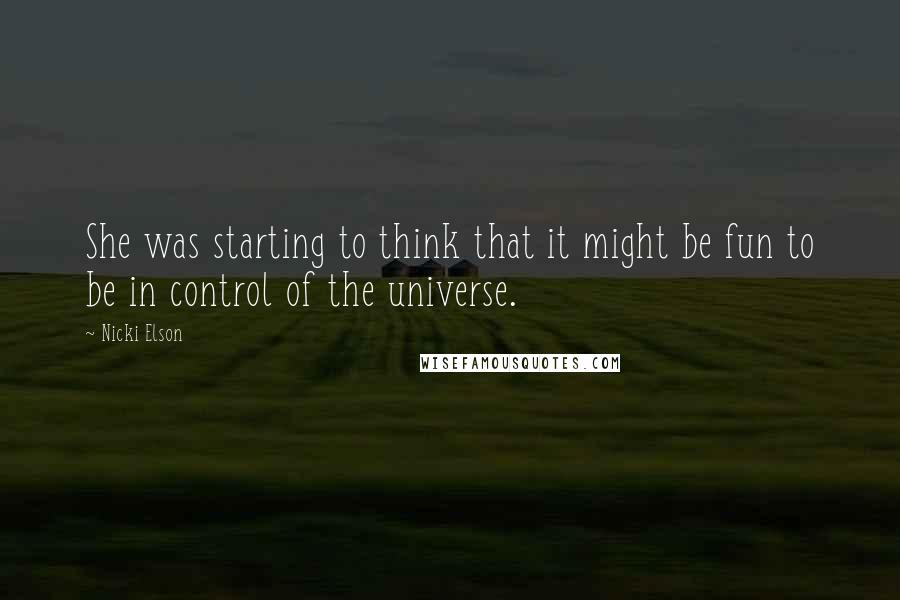 Nicki Elson Quotes: She was starting to think that it might be fun to be in control of the universe.