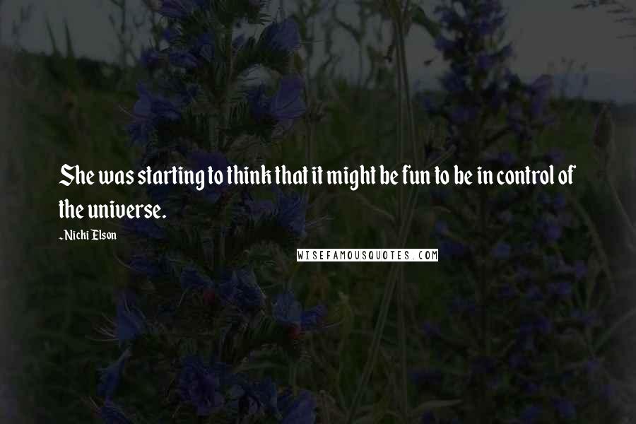 Nicki Elson Quotes: She was starting to think that it might be fun to be in control of the universe.