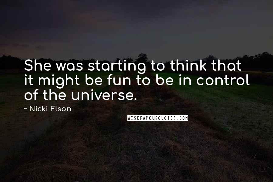 Nicki Elson Quotes: She was starting to think that it might be fun to be in control of the universe.