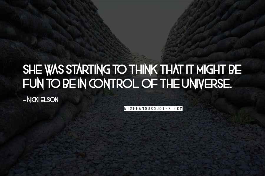 Nicki Elson Quotes: She was starting to think that it might be fun to be in control of the universe.