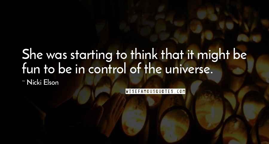 Nicki Elson Quotes: She was starting to think that it might be fun to be in control of the universe.