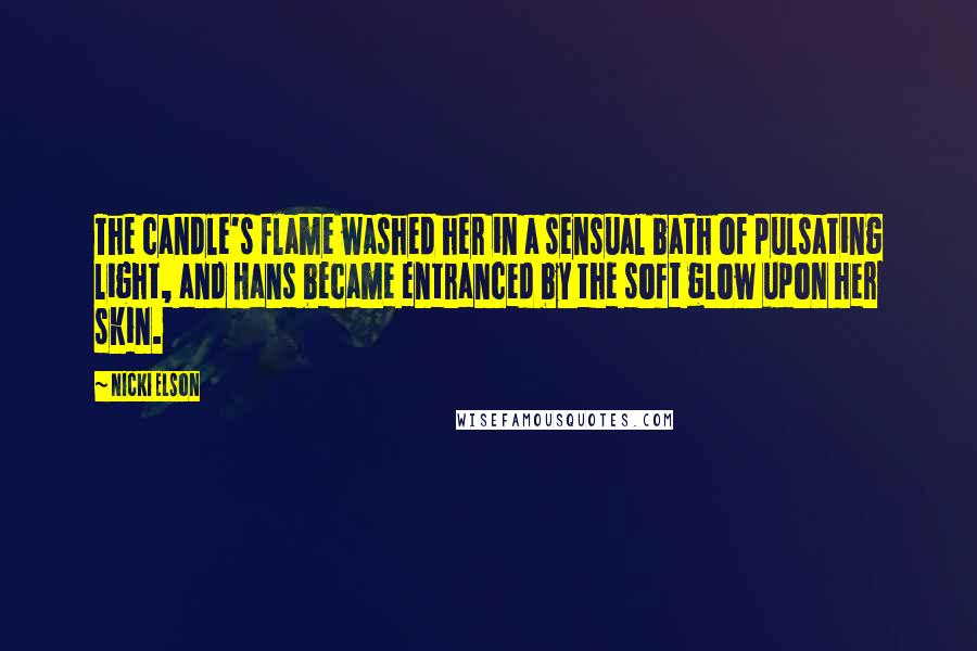 Nicki Elson Quotes: The candle's flame washed her in a sensual bath of pulsating light, and Hans became entranced by the soft glow upon her skin.