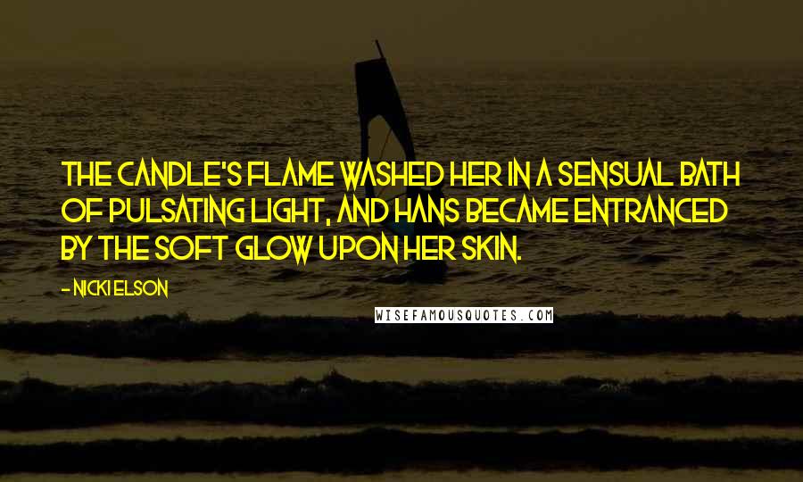 Nicki Elson Quotes: The candle's flame washed her in a sensual bath of pulsating light, and Hans became entranced by the soft glow upon her skin.