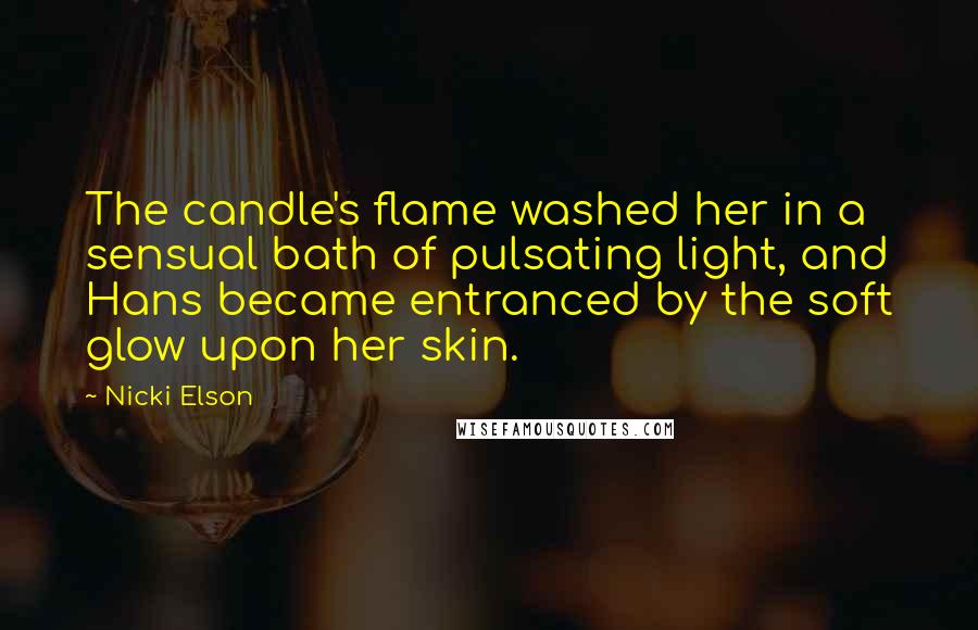 Nicki Elson Quotes: The candle's flame washed her in a sensual bath of pulsating light, and Hans became entranced by the soft glow upon her skin.