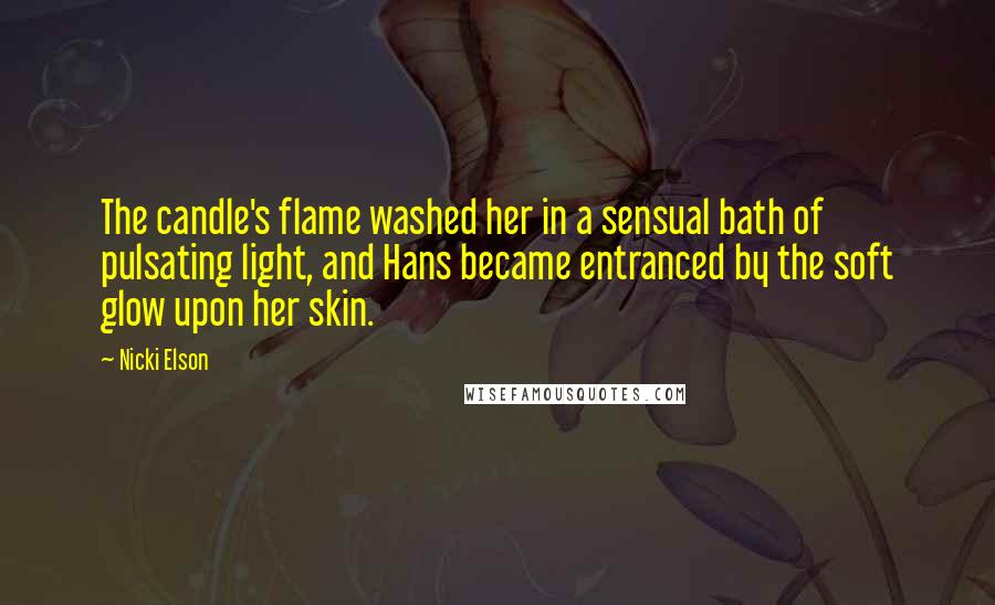 Nicki Elson Quotes: The candle's flame washed her in a sensual bath of pulsating light, and Hans became entranced by the soft glow upon her skin.