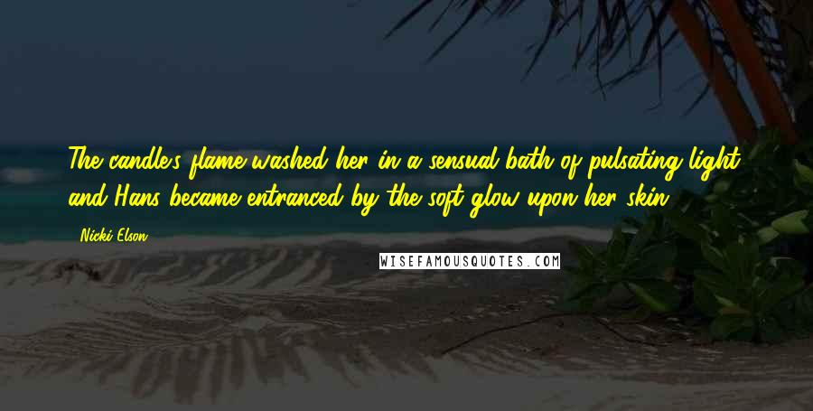 Nicki Elson Quotes: The candle's flame washed her in a sensual bath of pulsating light, and Hans became entranced by the soft glow upon her skin.