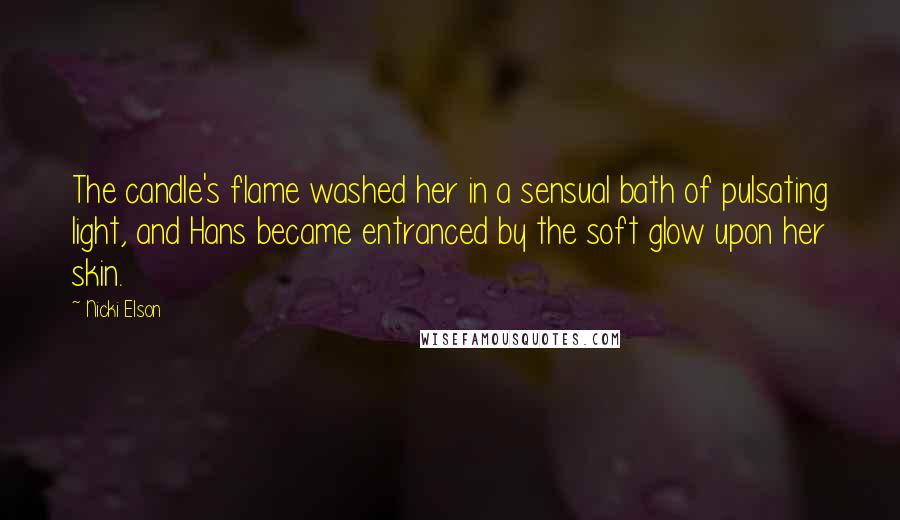 Nicki Elson Quotes: The candle's flame washed her in a sensual bath of pulsating light, and Hans became entranced by the soft glow upon her skin.