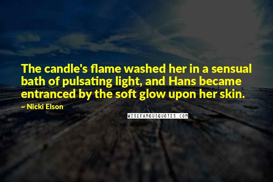 Nicki Elson Quotes: The candle's flame washed her in a sensual bath of pulsating light, and Hans became entranced by the soft glow upon her skin.