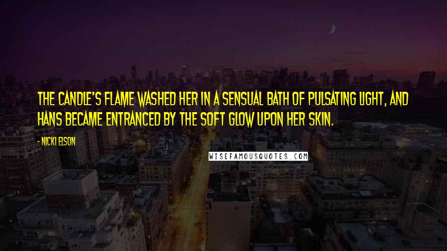 Nicki Elson Quotes: The candle's flame washed her in a sensual bath of pulsating light, and Hans became entranced by the soft glow upon her skin.