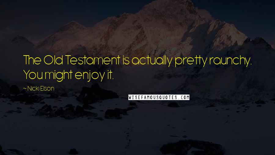 Nicki Elson Quotes: The Old Testament is actually pretty raunchy. You might enjoy it.