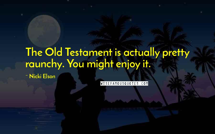 Nicki Elson Quotes: The Old Testament is actually pretty raunchy. You might enjoy it.