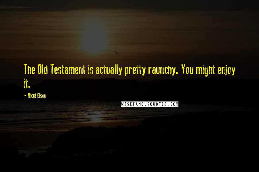 Nicki Elson Quotes: The Old Testament is actually pretty raunchy. You might enjoy it.