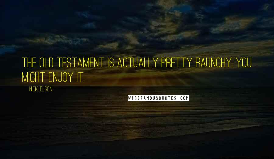 Nicki Elson Quotes: The Old Testament is actually pretty raunchy. You might enjoy it.