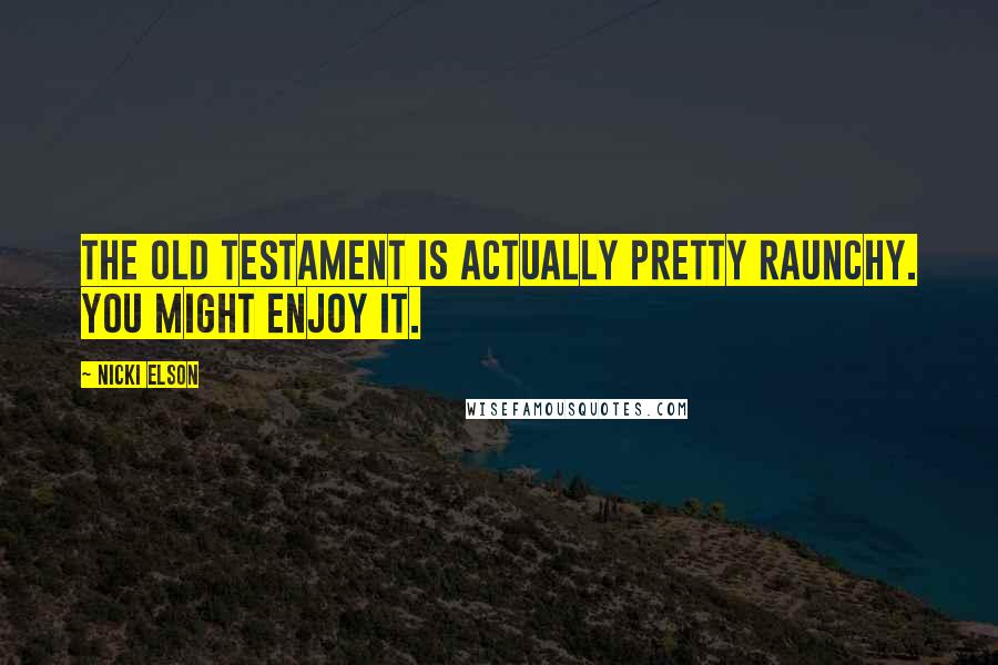 Nicki Elson Quotes: The Old Testament is actually pretty raunchy. You might enjoy it.