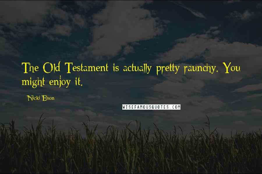 Nicki Elson Quotes: The Old Testament is actually pretty raunchy. You might enjoy it.