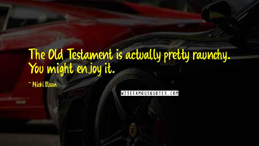 Nicki Elson Quotes: The Old Testament is actually pretty raunchy. You might enjoy it.