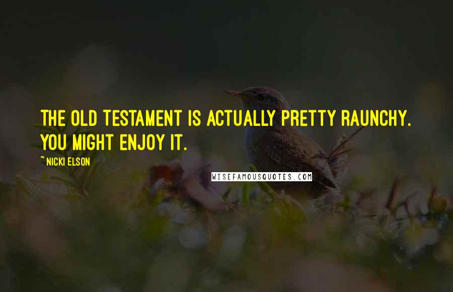 Nicki Elson Quotes: The Old Testament is actually pretty raunchy. You might enjoy it.