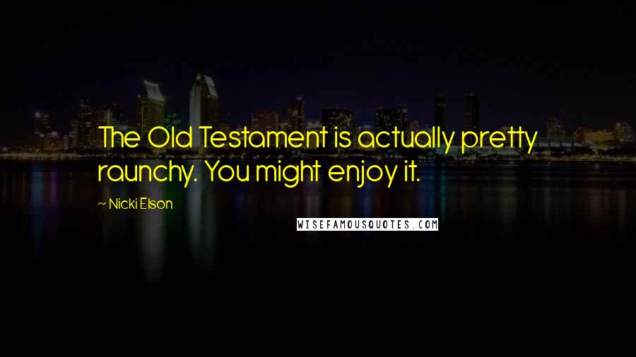 Nicki Elson Quotes: The Old Testament is actually pretty raunchy. You might enjoy it.