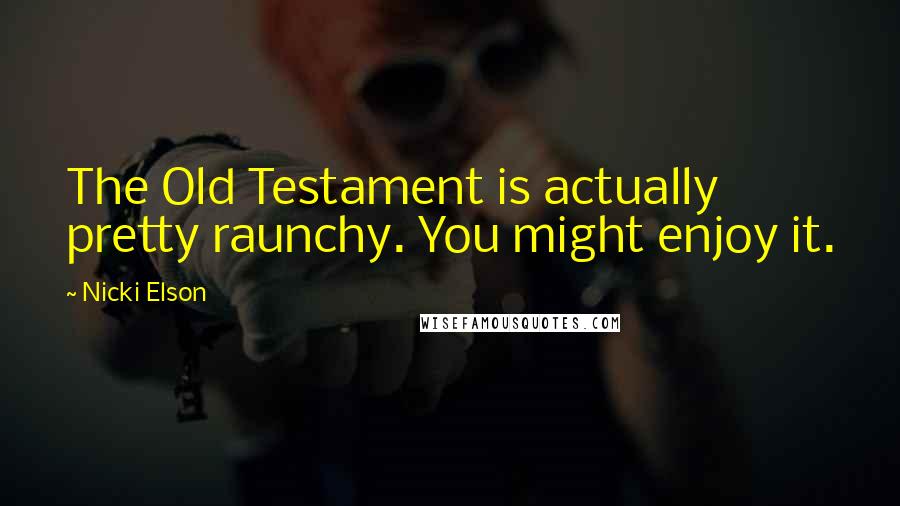 Nicki Elson Quotes: The Old Testament is actually pretty raunchy. You might enjoy it.