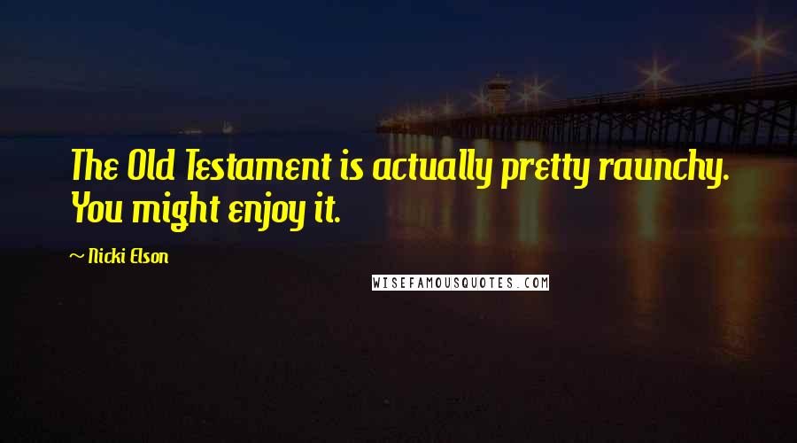 Nicki Elson Quotes: The Old Testament is actually pretty raunchy. You might enjoy it.