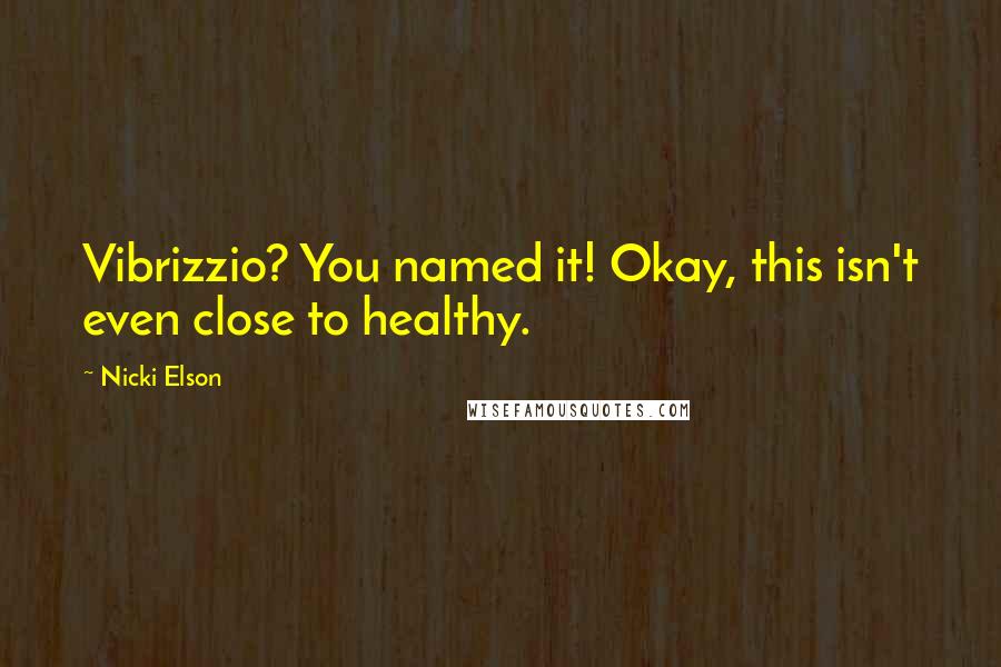 Nicki Elson Quotes: Vibrizzio? You named it! Okay, this isn't even close to healthy.