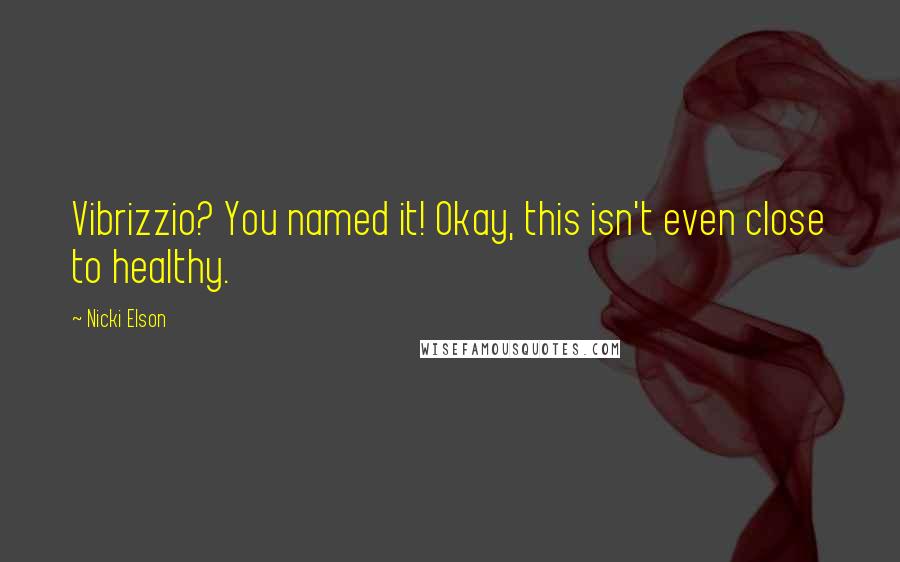 Nicki Elson Quotes: Vibrizzio? You named it! Okay, this isn't even close to healthy.