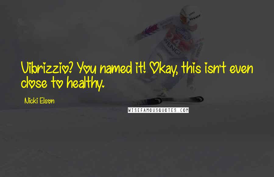 Nicki Elson Quotes: Vibrizzio? You named it! Okay, this isn't even close to healthy.