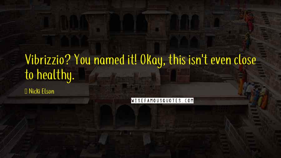 Nicki Elson Quotes: Vibrizzio? You named it! Okay, this isn't even close to healthy.