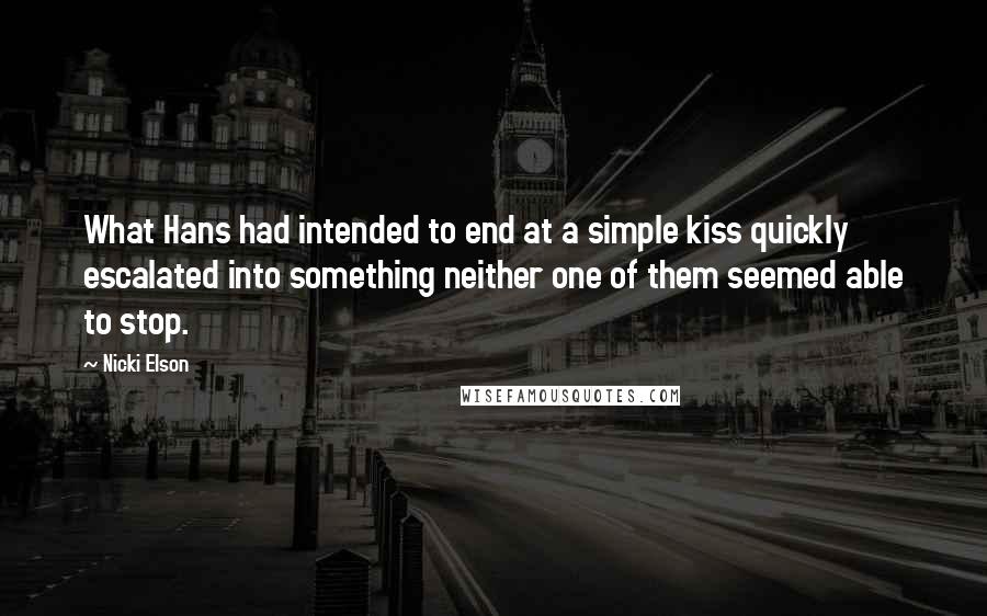 Nicki Elson Quotes: What Hans had intended to end at a simple kiss quickly escalated into something neither one of them seemed able to stop.