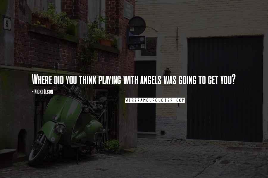 Nicki Elson Quotes: Where did you think playing with angels was going to get you?