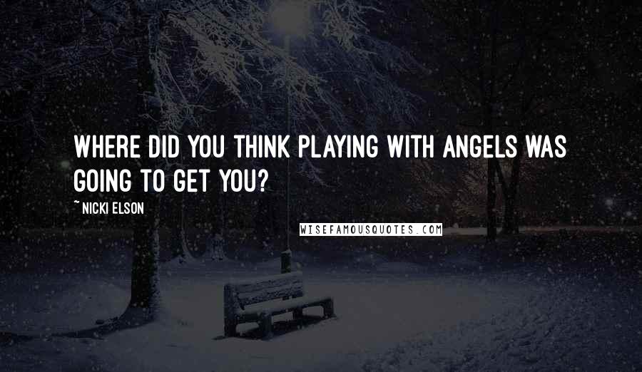 Nicki Elson Quotes: Where did you think playing with angels was going to get you?